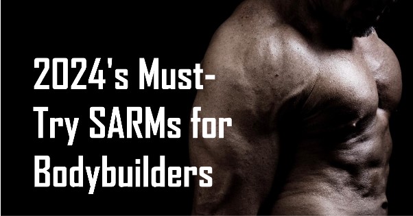 A List Of 2024’s Must-Try SARMs For Bodybuilders